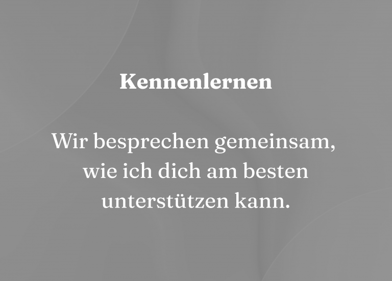 Kennenlernen Wir besprechen gemeinsam, wie ich dich am besten unterstützen kann.